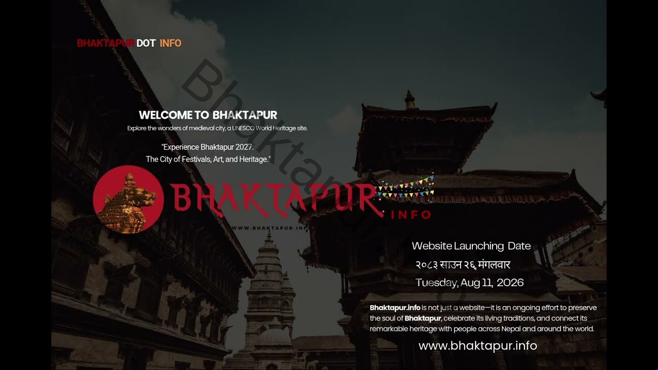 www.bhaktapur.info
Website Launching  Date
२०८३ साउन २६, मंगलवार
Tuesday, Aug 11,  2026